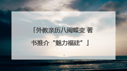 外教亲历八闽蝶变 著书推介“魅力福建”
