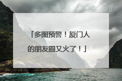 多图预警！厦门人的朋友圈又火了！