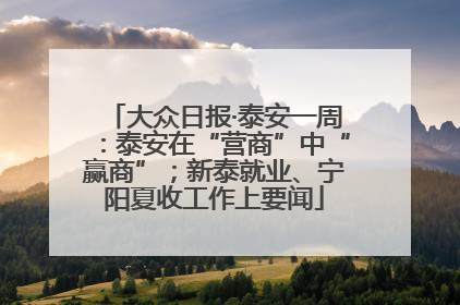 大众日报·泰安一周：泰安在“营商”中“赢商”；新泰就业、宁阳夏收工作上要闻