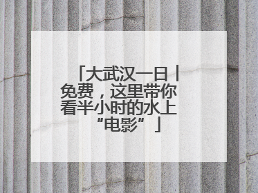 大武汉一日︱免费，这里带你看半小时的水上“电影”