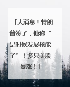 大消息！特朗普签了，他称“是时候发展核能了”！多只美股暴涨！