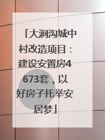 大涧沟城中村改造项目：建设安置房4673套，以好房子托举安居梦