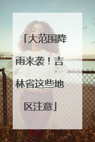大范围降雨来袭！吉林省这些地区注意