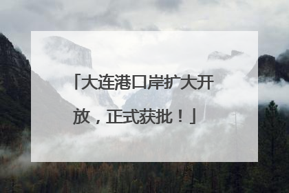 大连港口岸扩大开放，正式获批！