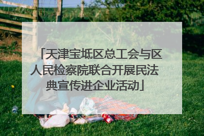 天津宝坻区总工会与区人民检察院联合开展民法典宣传进企业活动