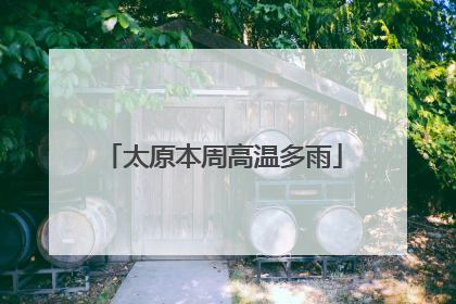 太原本周高温多雨