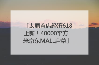 太原首店经济618上新！40000平方米京东MALL启幕