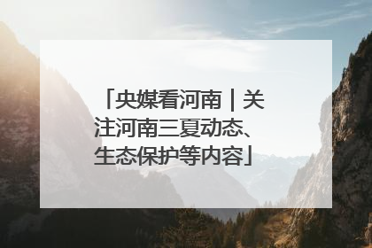 央媒看河南｜关注河南三夏动态、生态保护等内容