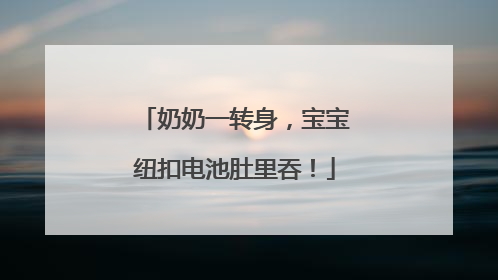 奶奶一转身，宝宝纽扣电池肚里吞！