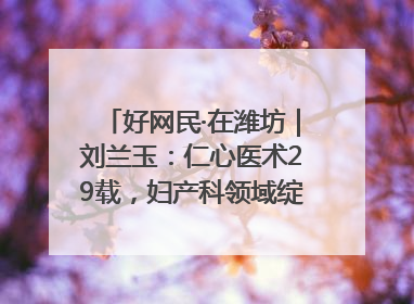 好网民·在潍坊｜刘兰玉：仁心医术29载，妇产科领域绽放医者光芒
