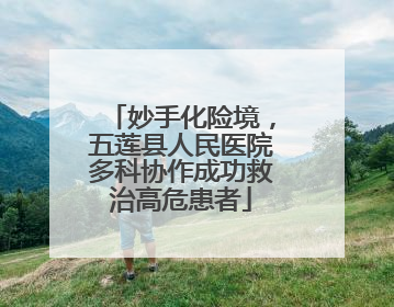 妙手化险境，五莲县人民医院多科协作成功救治高危患者
