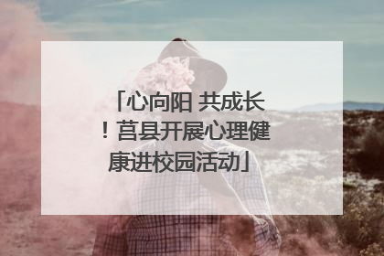 心向阳 共成长！莒县开展心理健康进校园活动
