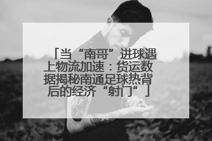当“南哥”进球遇上物流加速：货运数据揭秘南通足球热背后的经济“射门”