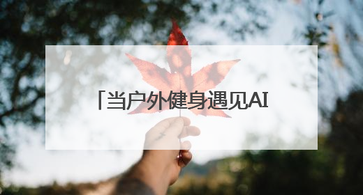 当户外健身遇见AI 室外智能健身房开启健康生活新范式