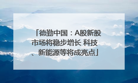 德勤中国：A股新股市场将稳步增长 科技、新能源等将成亮点