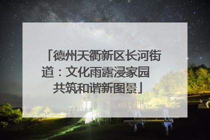 德州天衢新区长河街道：文化雨露浸家园 共筑和谐新图景