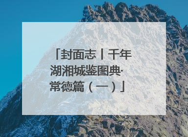封面志丨千年湖湘城鉴图典·常德篇（一）