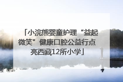小浣熊婴童护理“益起微笑”健康口腔公益行点亮西藏12所小学