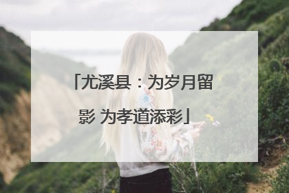 尤溪县：为岁月留影 为孝道添彩