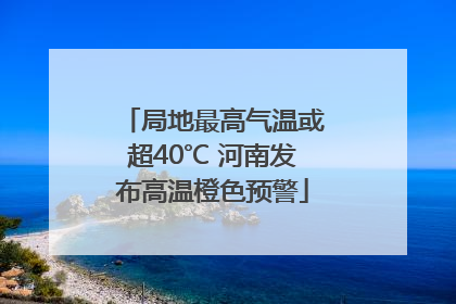 局地最高气温或超40℃ 河南发布高温橙色预警
