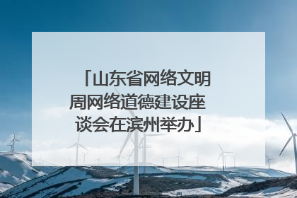 山东省网络文明周网络道德建设座谈会在滨州举办