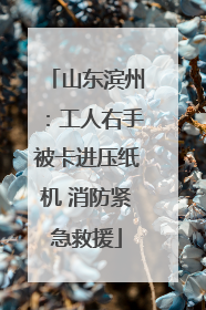 山东滨州：工人右手被卡进压纸机 消防紧急救援