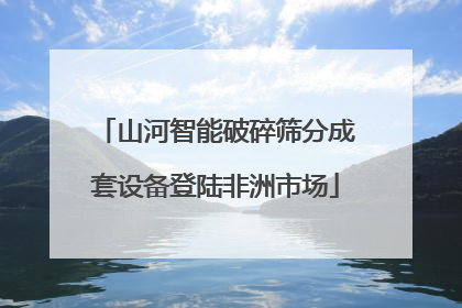 山河智能破碎筛分成套设备登陆非洲市场