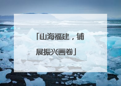 山海福建，铺展振兴画卷