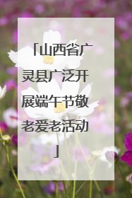 山西省广灵县广泛开展端午节敬老爱老活动