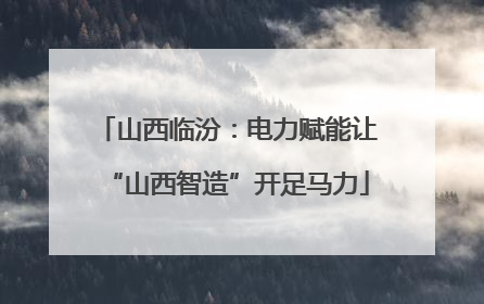 山西临汾：电力赋能让“山西智造”开足马力