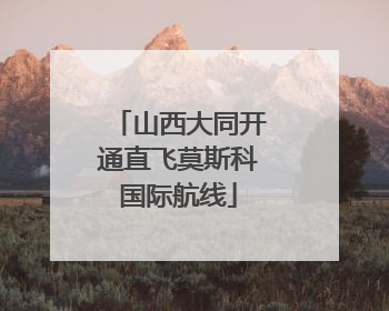 山西大同开通直飞莫斯科国际航线