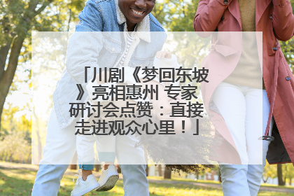 川剧《梦回东坡》亮相惠州 专家研讨会点赞：直接走进观众心里！