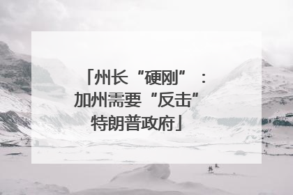 州长“硬刚”：加州需要“反击”特朗普政府