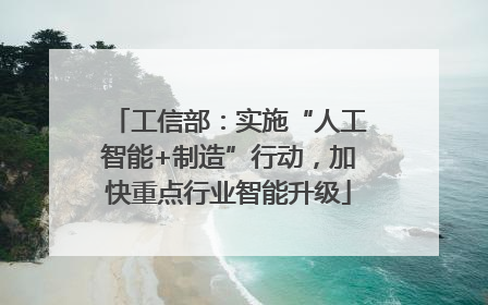 工信部：实施“人工智能+制造”行动，加快重点行业智能升级