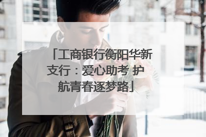 工商银行衡阳华新支行：爱心助考 护航青春逐梦路