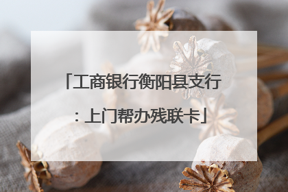 工商银行衡阳县支行：上门帮办残联卡