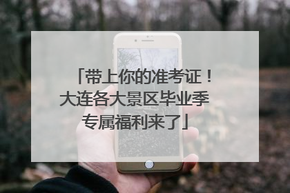 带上你的准考证！大连各大景区毕业季专属福利来了