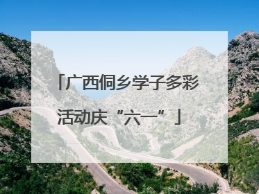 广西侗乡学子多彩活动庆“六一”