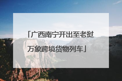 广西南宁开出至老挝万象跨境货物列车