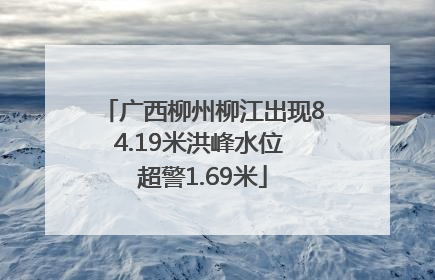 广西柳州柳江出现84.19米洪峰水位 超警1.69米