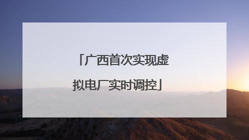 广西首次实现虚拟电厂实时调控