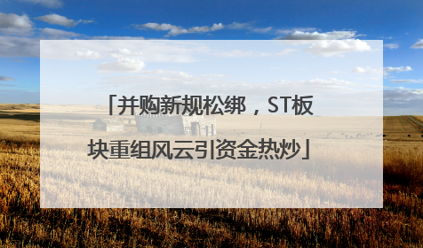 并购新规松绑，ST板块重组风云引资金热炒