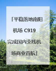 平稳落地南阳机场 C919完成国内支线机场商业首航
