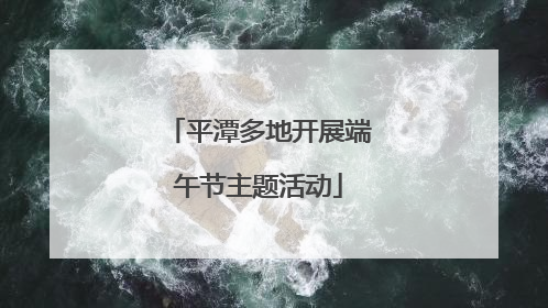 平潭多地开展端午节主题活动