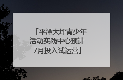平潭大坪青少年活动实践中心预计7月投入试运营