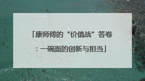 康师傅的“价值战”答卷：一碗面的创新与担当