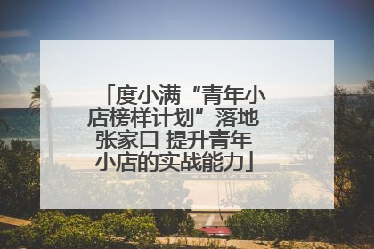 度小满“青年小店榜样计划”落地张家口 提升青年小店的实战能力