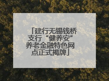 建行无锡钱桥支行“健养安”养老金融特色网点正式揭牌