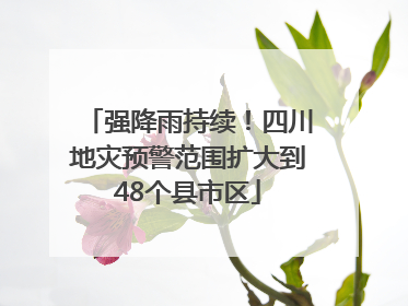 强降雨持续！四川地灾预警范围扩大到48个县市区