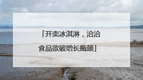 开卖冰淇淋，洽洽食品欲破增长瓶颈
